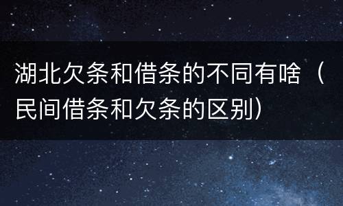 湖北欠条和借条的不同有啥（民间借条和欠条的区别）