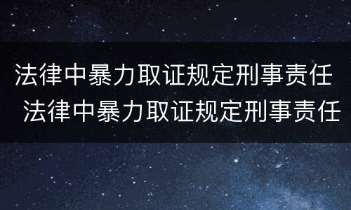 法律中暴力取证规定刑事责任 法律中暴力取证规定刑事责任主体