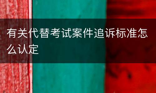有关代替考试案件追诉标准怎么认定