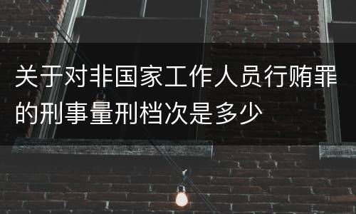 关于对非国家工作人员行贿罪的刑事量刑档次是多少