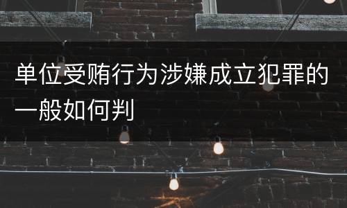单位受贿行为涉嫌成立犯罪的一般如何判