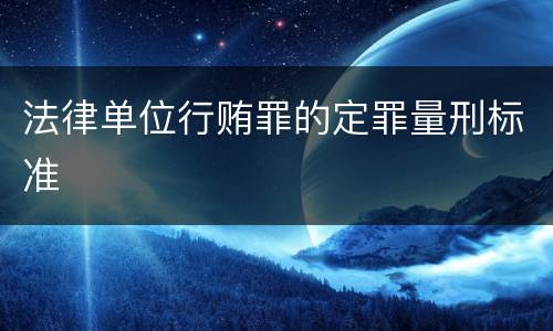 法律单位行贿罪的定罪量刑标准