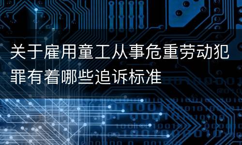 关于雇用童工从事危重劳动犯罪有着哪些追诉标准