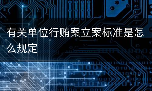 有关单位行贿案立案标准是怎么规定