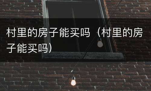 村里的房子能买吗（村里的房子能买吗）