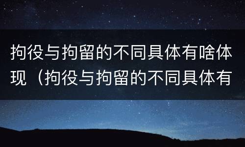 拘役与拘留的不同具体有啥体现（拘役与拘留的不同具体有啥体现呢）