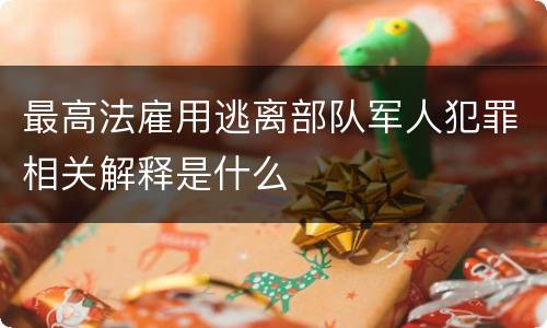 最高法雇用逃离部队军人犯罪相关解释是什么
