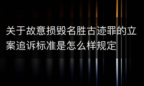 关于故意损毁名胜古迹罪的立案追诉标准是怎么样规定