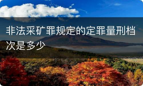 非法采矿罪规定的定罪量刑档次是多少