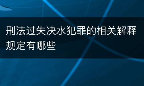 刑法过失决水犯罪的相关解释规定有哪些