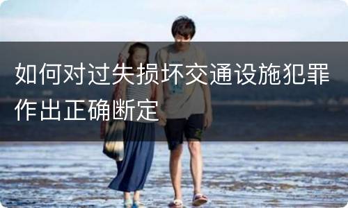 如何对过失损坏交通设施犯罪作出正确断定