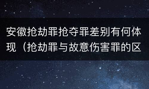 安徽抢劫罪抢夺罪差别有何体现（抢劫罪与故意伤害罪的区别）