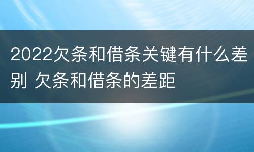 2022欠条和借条关键有什么差别 欠条和借条的差距
