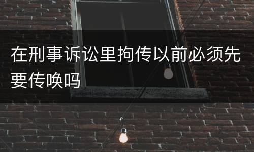 在刑事诉讼里拘传以前必须先要传唤吗