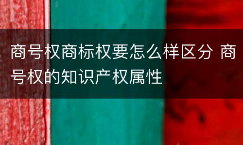 商号权商标权要怎么样区分 商号权的知识产权属性