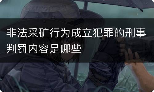 非法采矿行为成立犯罪的刑事判罚内容是哪些