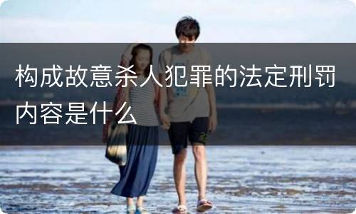 构成故意杀人犯罪的法定刑罚内容是什么