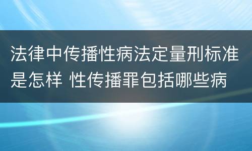 法律中传播性病法定量刑标准是怎样 性传播罪包括哪些病