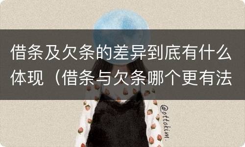 借条及欠条的差异到底有什么体现（借条与欠条哪个更有法律依据）