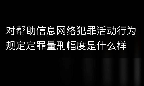 对帮助信息网络犯罪活动行为规定定罪量刑幅度是什么样