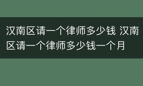 汉南区请一个律师多少钱 汉南区请一个律师多少钱一个月