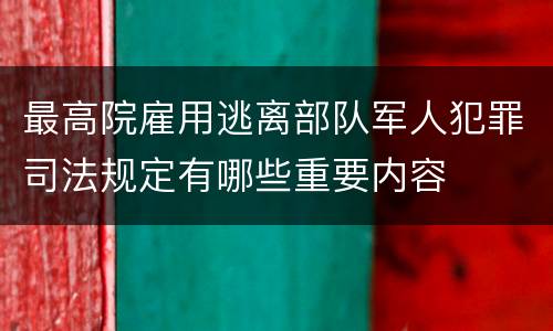最高院雇用逃离部队军人犯罪司法规定有哪些重要内容
