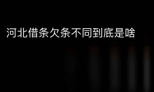 河北借条欠条不同到底是啥