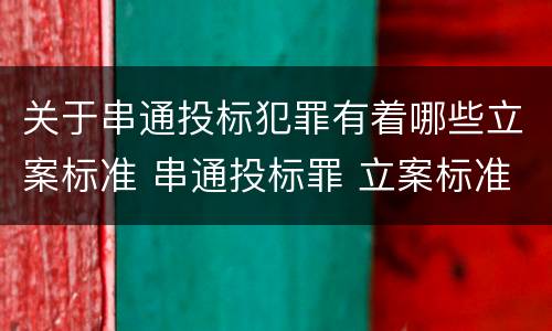 关于串通投标犯罪有着哪些立案标准 串通投标罪 立案标准