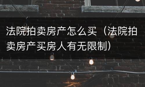 法院拍卖房产怎么买（法院拍卖房产买房人有无限制）