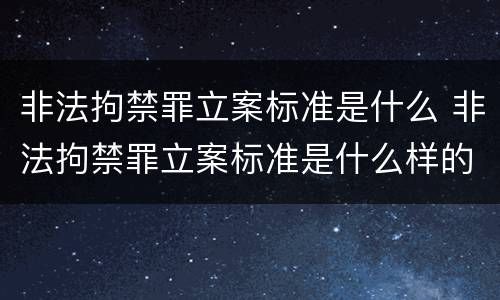 非法拘禁罪立案标准是什么 非法拘禁罪立案标准是什么样的