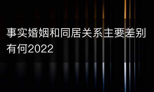 事实婚姻和同居关系主要差别有何2022