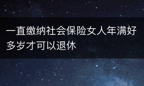 一直缴纳社会保险女人年满好多岁才可以退休