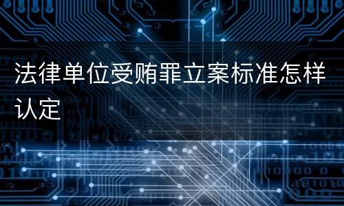 法律单位受贿罪立案标准怎样认定
