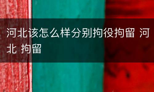 河北该怎么样分别拘役拘留 河北 拘留