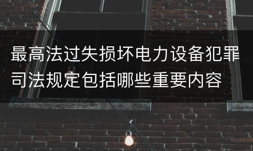 最高法过失损坏电力设备犯罪司法规定包括哪些重要内容