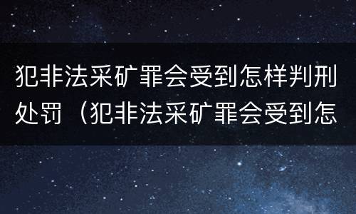 犯非法采矿罪会受到怎样判刑处罚（犯非法采矿罪会受到怎样判刑处罚呢）