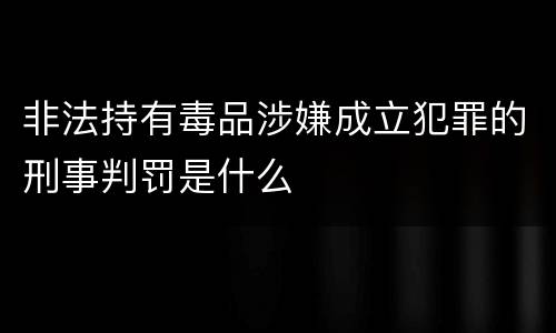 非法持有毒品涉嫌成立犯罪的刑事判罚是什么