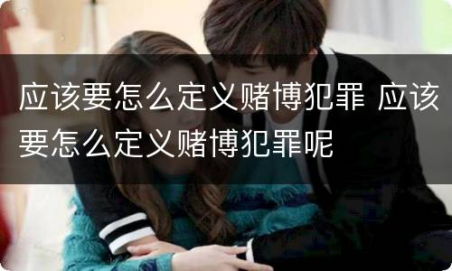 应该要怎么定义赌博犯罪 应该要怎么定义赌博犯罪呢