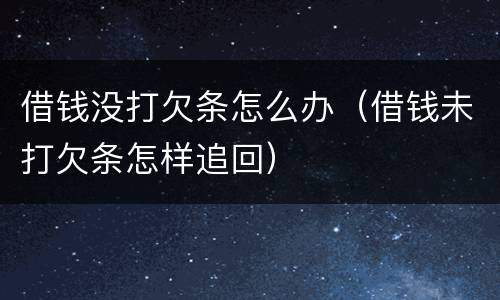 借钱没打欠条怎么办（借钱未打欠条怎样追回）