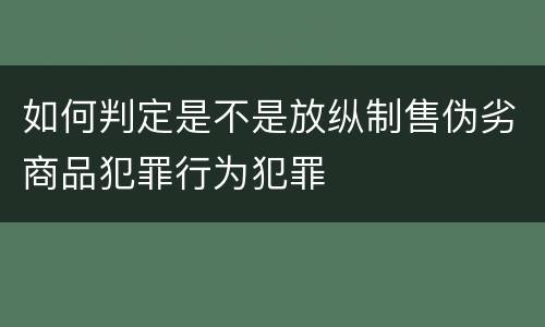 如何判定是不是放纵制售伪劣商品犯罪行为犯罪