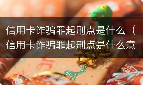 信用卡诈骗罪起刑点是什么（信用卡诈骗罪起刑点是什么意思）