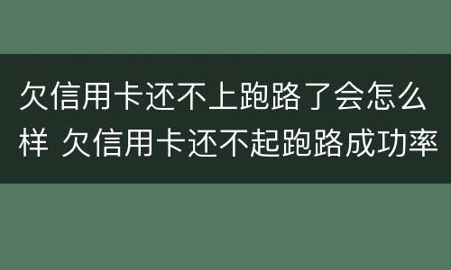 欠信用卡还不上跑路了会怎么样 欠信用卡还不起跑路成功率