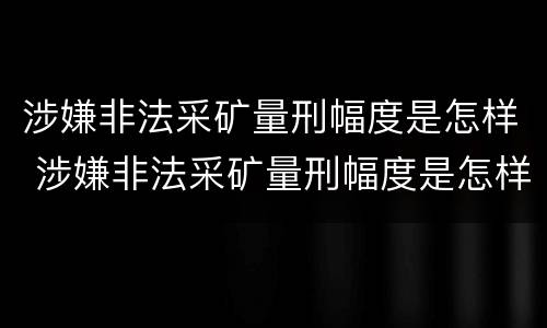 涉嫌非法采矿量刑幅度是怎样 涉嫌非法采矿量刑幅度是怎样算的