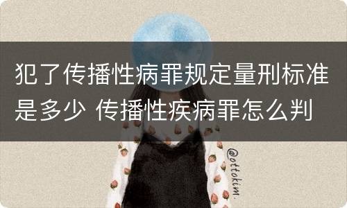 犯了传播性病罪规定量刑标准是多少 传播性疾病罪怎么判