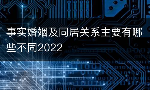 事实婚姻及同居关系主要有哪些不同2022