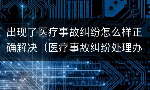 出现了医疗事故纠纷怎么样正确解决（医疗事故纠纷处理办法）