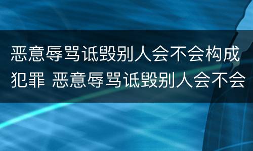 恶意辱骂诋毁别人会不会构成犯罪 恶意辱骂诋毁别人会不会构成犯罪呢