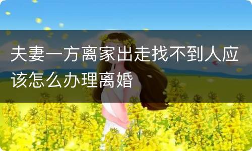 夫妻一方离家出走找不到人应该怎么办理离婚