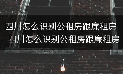 四川怎么识别公租房跟廉租房 四川怎么识别公租房跟廉租房呢