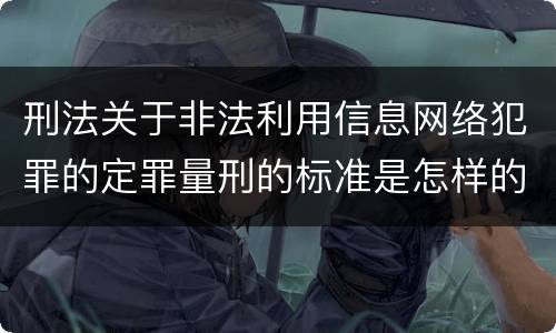 刑法关于非法利用信息网络犯罪的定罪量刑的标准是怎样的
